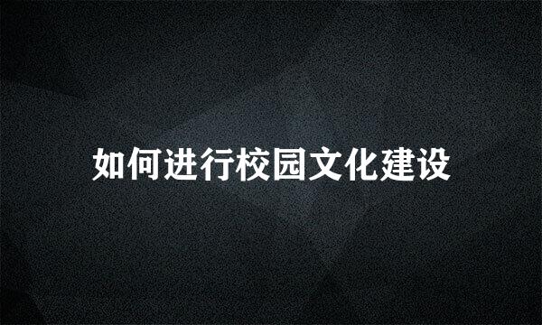 如何进行校园文化建设