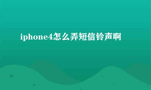 iphone4怎么弄短信铃声啊