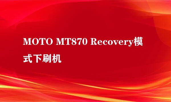 MOTO MT870 Recovery模式下刷机