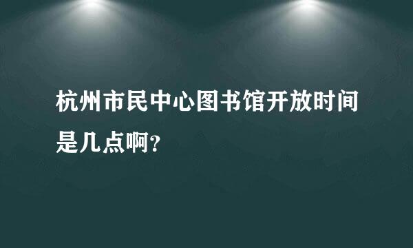 杭州市民中心图书馆开放时间是几点啊？