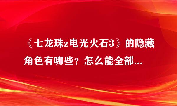 《七龙珠z电光火石3》的隐藏角色有哪些？怎么能全部打出来？