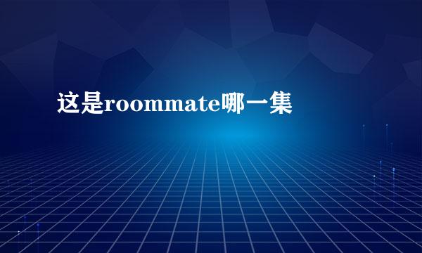 这是roommate哪一集