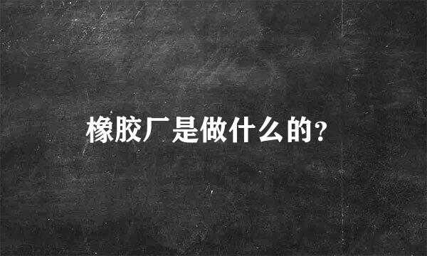 橡胶厂是做什么的？