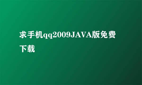 求手机qq2009JAVA版免费下载