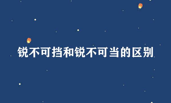 锐不可挡和锐不可当的区别