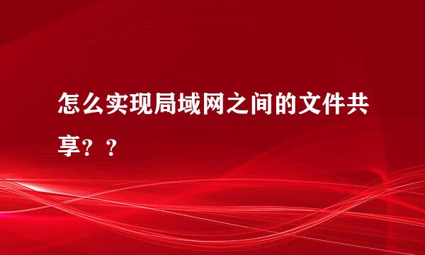 怎么实现局域网之间的文件共享？？