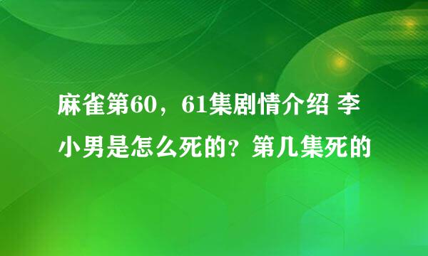 麻雀第60，61集剧情介绍 李小男是怎么死的？第几集死的