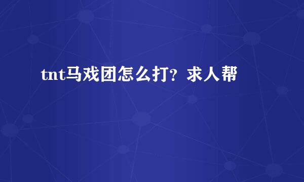 tnt马戏团怎么打？求人帮