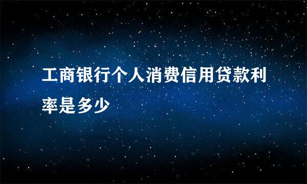 工商银行个人消费信用贷款利率是多少