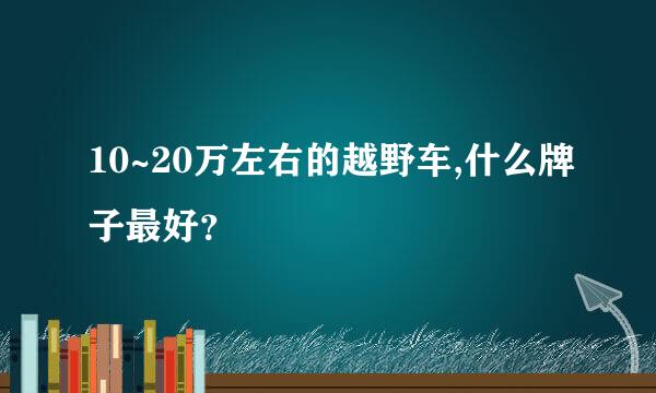 10~20万左右的越野车,什么牌子最好？