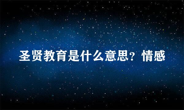 圣贤教育是什么意思？情感