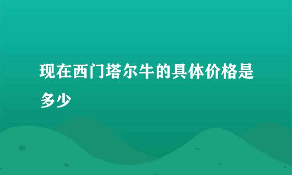 现在西门塔尔牛的具体价格是多少