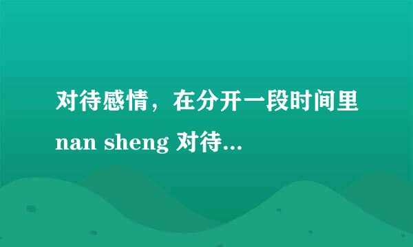 对待感情，在分开一段时间里nan sheng 对待它淡的快，还是nv sheng？