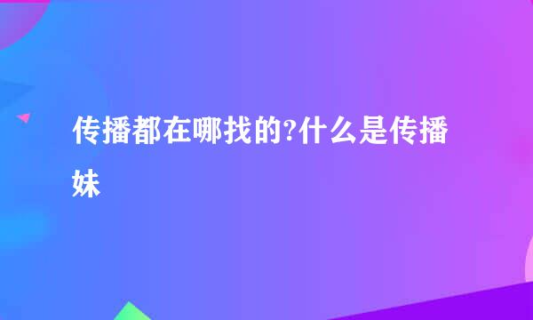 传播都在哪找的?什么是传播妹