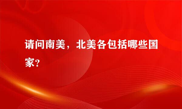 请问南美，北美各包括哪些国家？