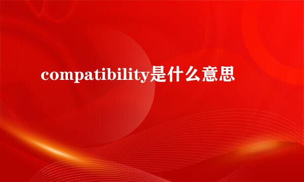 compatibility是什么意思