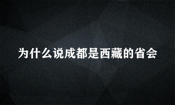 为什么说成都是西藏的省会