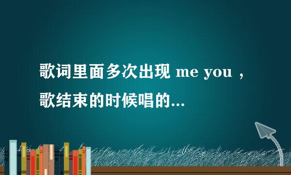 歌词里面多次出现 me you ，歌结束的时候唱的的是and me and you 。这是哪首歌？