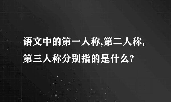 语文中的第一人称,第二人称,第三人称分别指的是什么?