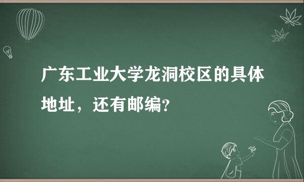 广东工业大学龙洞校区的具体地址，还有邮编？