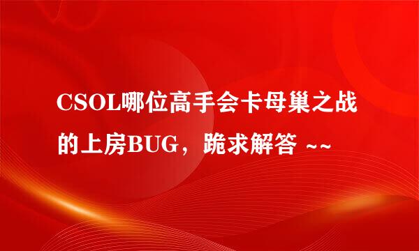 CSOL哪位高手会卡母巢之战的上房BUG，跪求解答 ~~