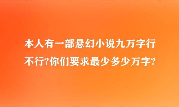 本人有一部悬幻小说九万字行不行?你们要求最少多少万字?