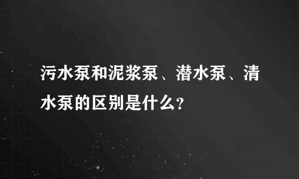 污水泵和泥浆泵、潜水泵、清水泵的区别是什么？