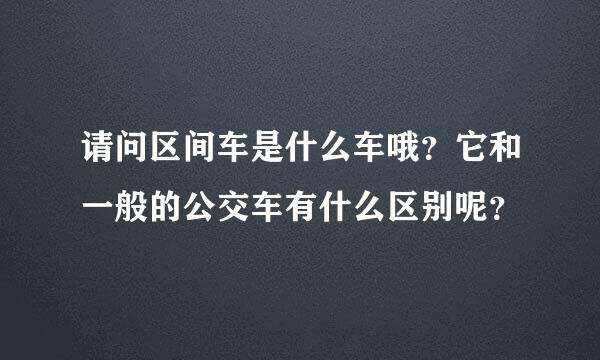 请问区间车是什么车哦？它和一般的公交车有什么区别呢？