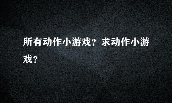 所有动作小游戏？求动作小游戏？