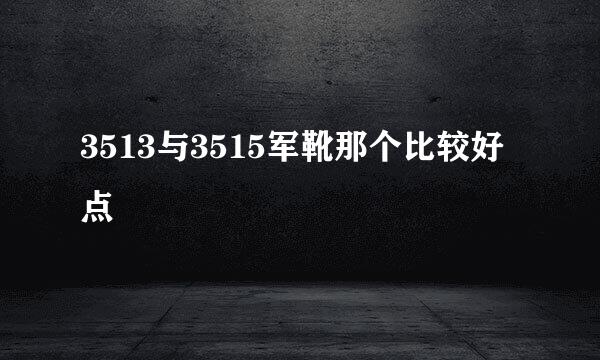 3513与3515军靴那个比较好点