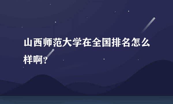 山西师范大学在全国排名怎么样啊？