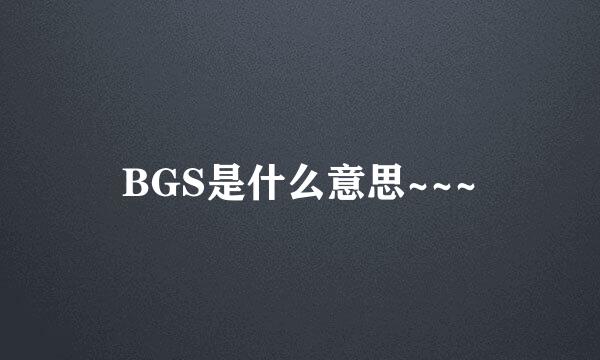 BGS是什么意思~~~