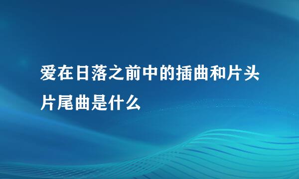 爱在日落之前中的插曲和片头片尾曲是什么