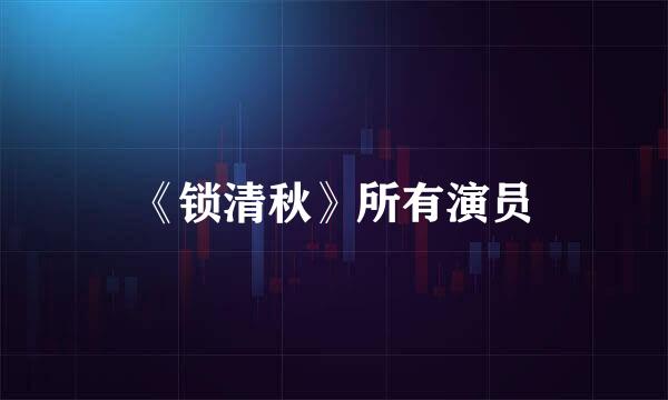 《锁清秋》所有演员