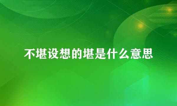 不堪设想的堪是什么意思