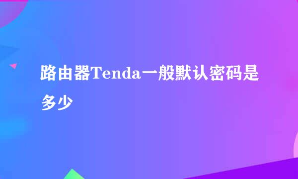 路由器Tenda一般默认密码是多少