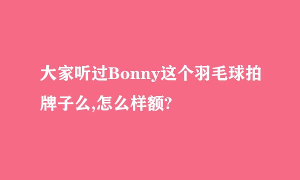 大家听过Bonny这个羽毛球拍牌子么,怎么样额?