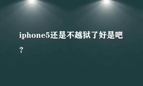 iphone5还是不越狱了好是吧？