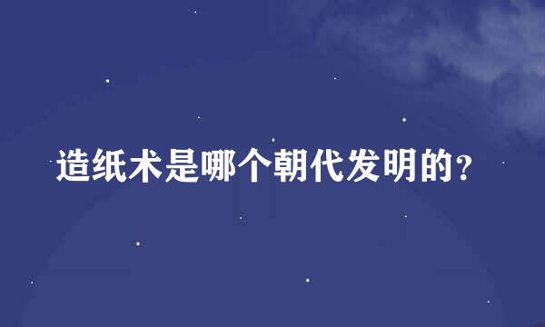 造纸术是哪个朝代发明的？