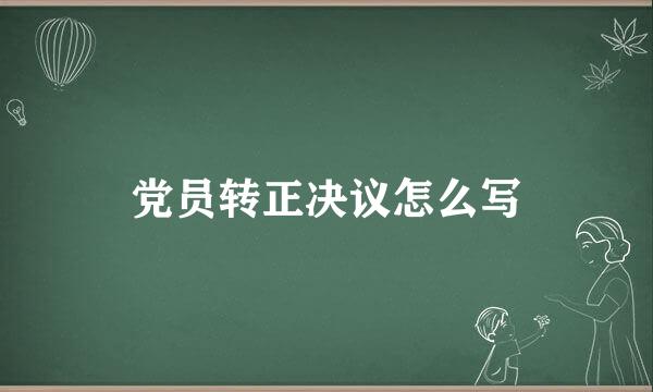 党员转正决议怎么写