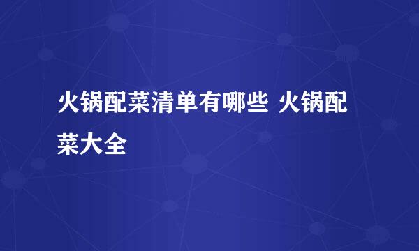 火锅配菜清单有哪些 火锅配菜大全