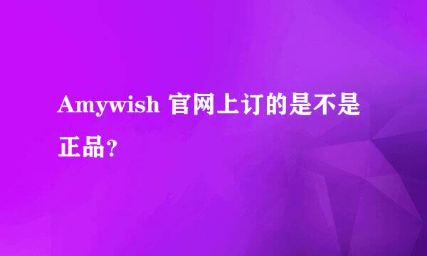 Amywish 官网上订的是不是正品？