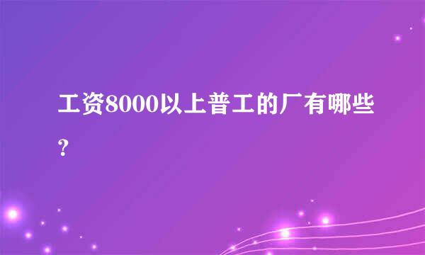 工资8000以上普工的厂有哪些？