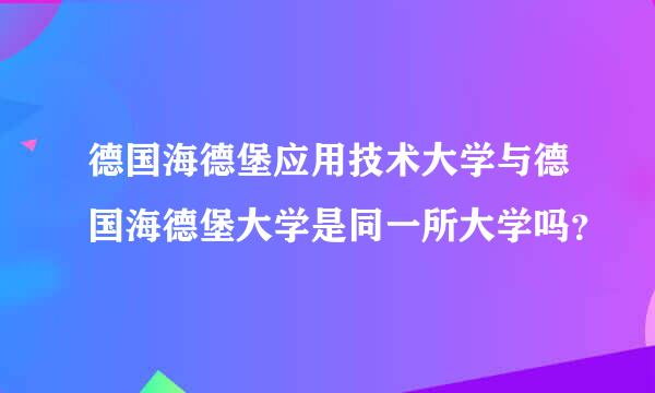 德国海德堡应用技术大学与德国海德堡大学是同一所大学吗？