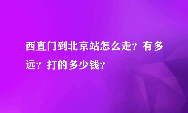 西直门到北京站怎么走？有多远？打的多少钱？