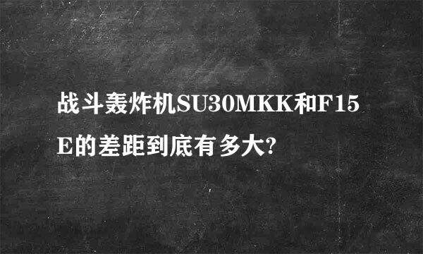 战斗轰炸机SU30MKK和F15E的差距到底有多大?