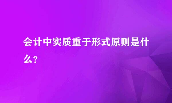 会计中实质重于形式原则是什么？