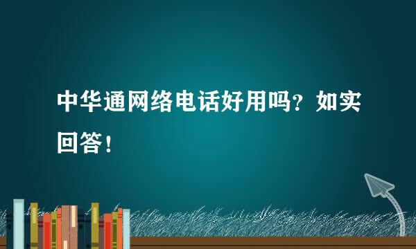 中华通网络电话好用吗？如实回答！