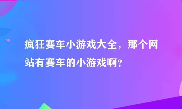 疯狂赛车小游戏大全，那个网站有赛车的小游戏啊？