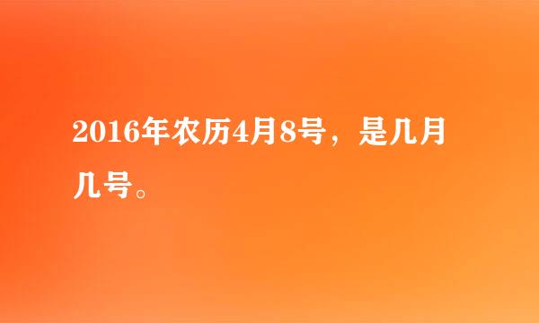 2016年农历4月8号，是几月几号。